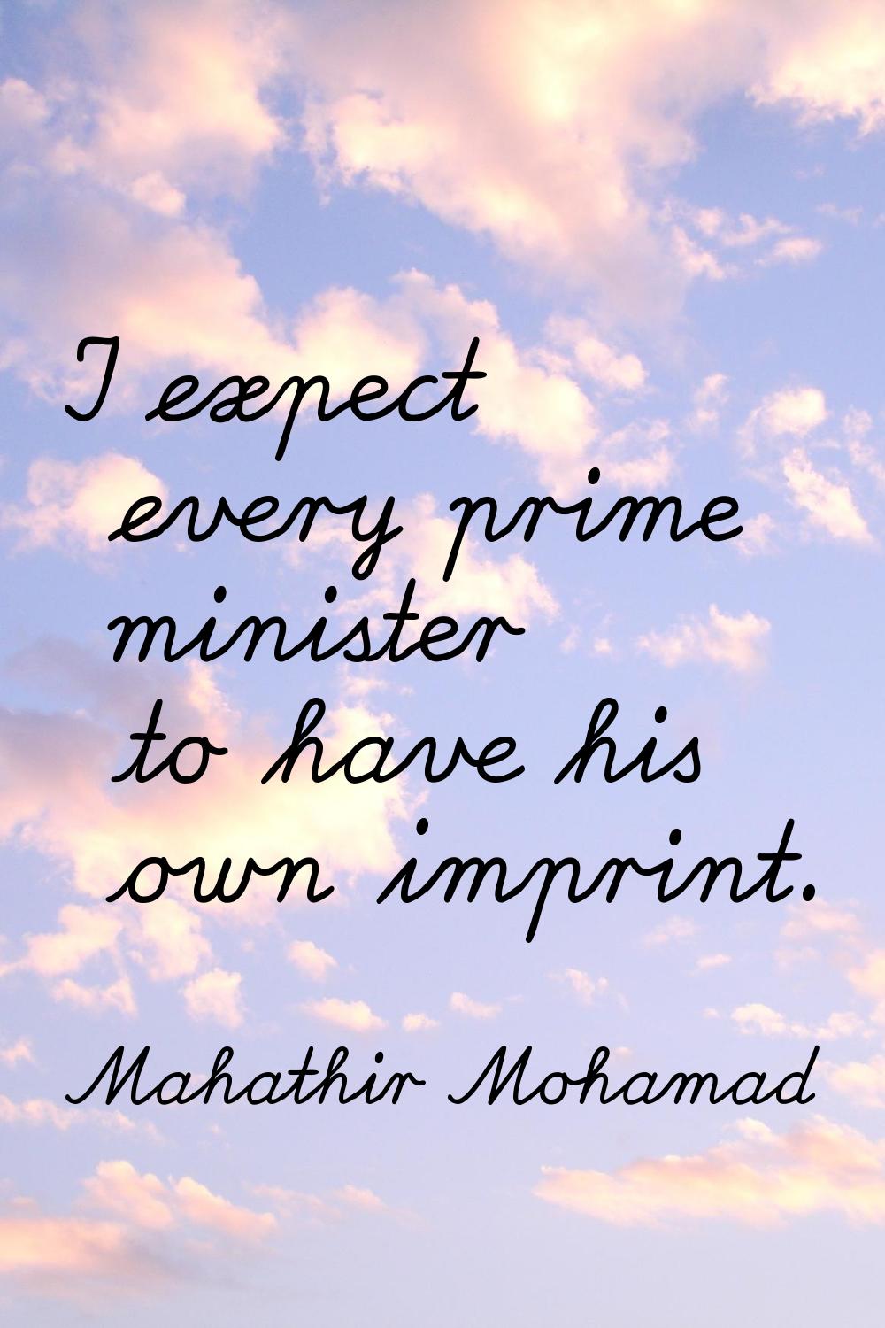 I expect every prime minister to have his own imprint.