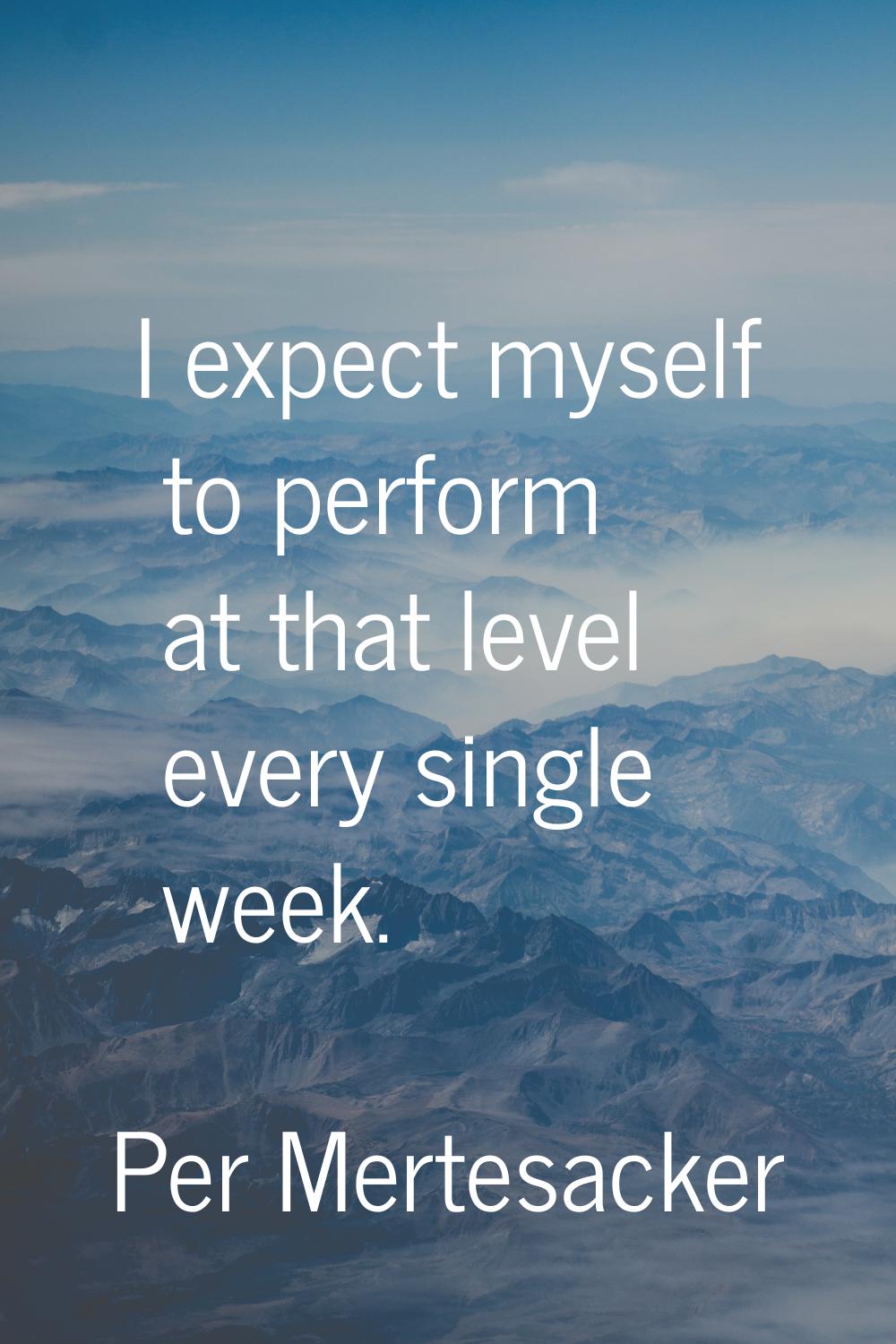 I expect myself to perform at that level every single week.