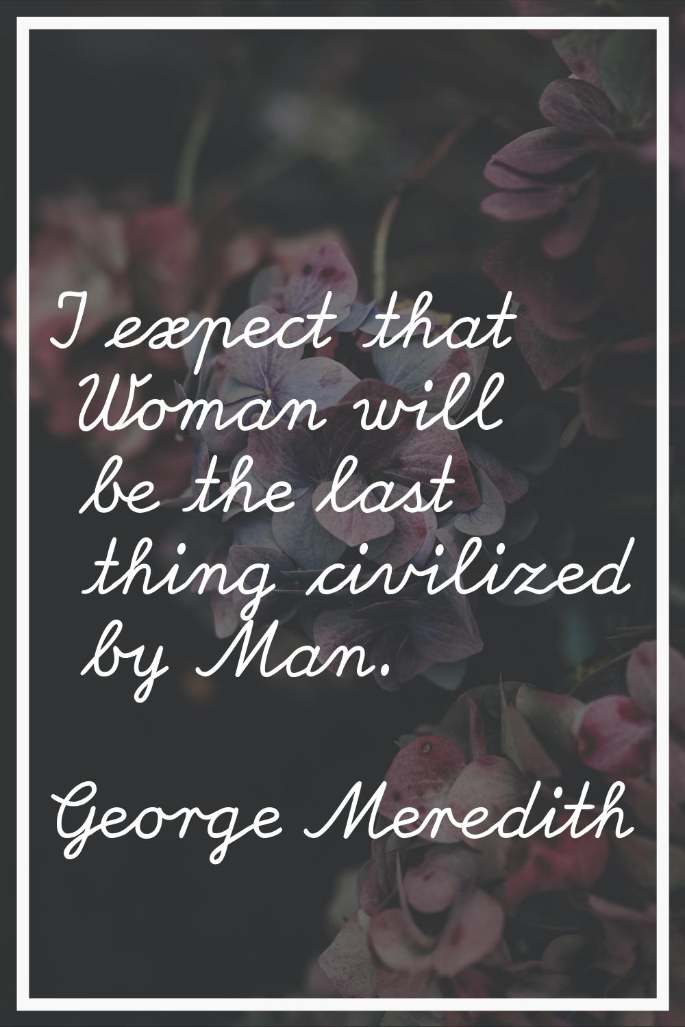 I expect that Woman will be the last thing civilized by Man.