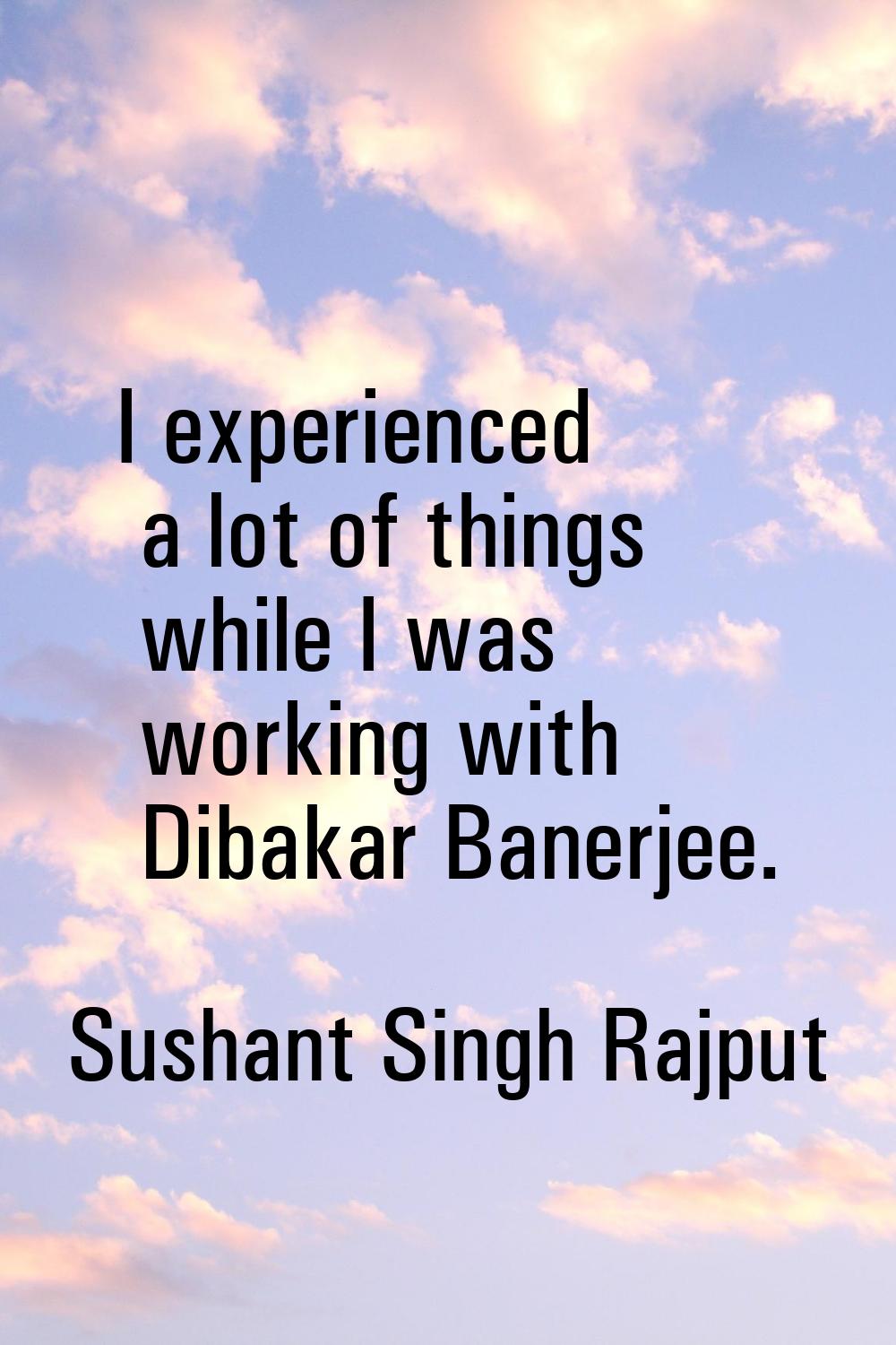 I experienced a lot of things while I was working with Dibakar Banerjee.