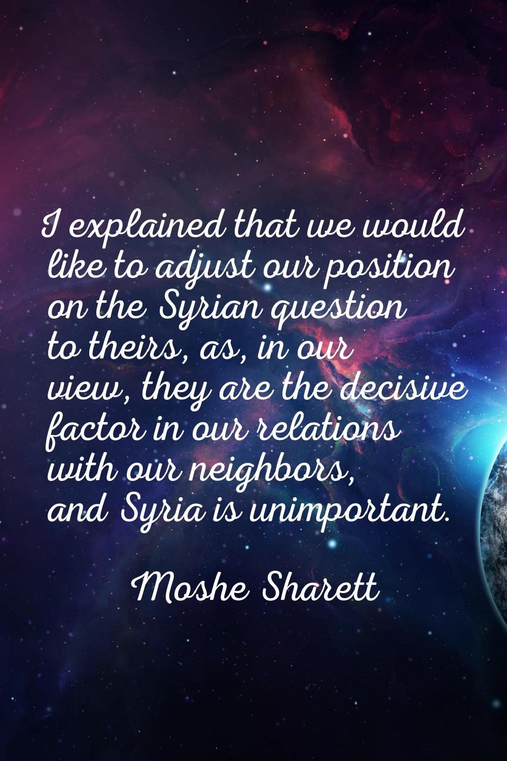 I explained that we would like to adjust our position on the Syrian question to theirs, as, in our 
