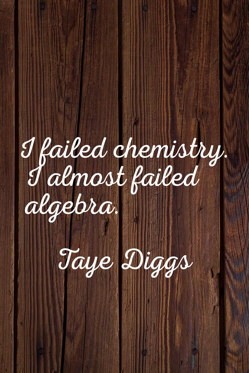 I failed chemistry. I almost failed algebra.