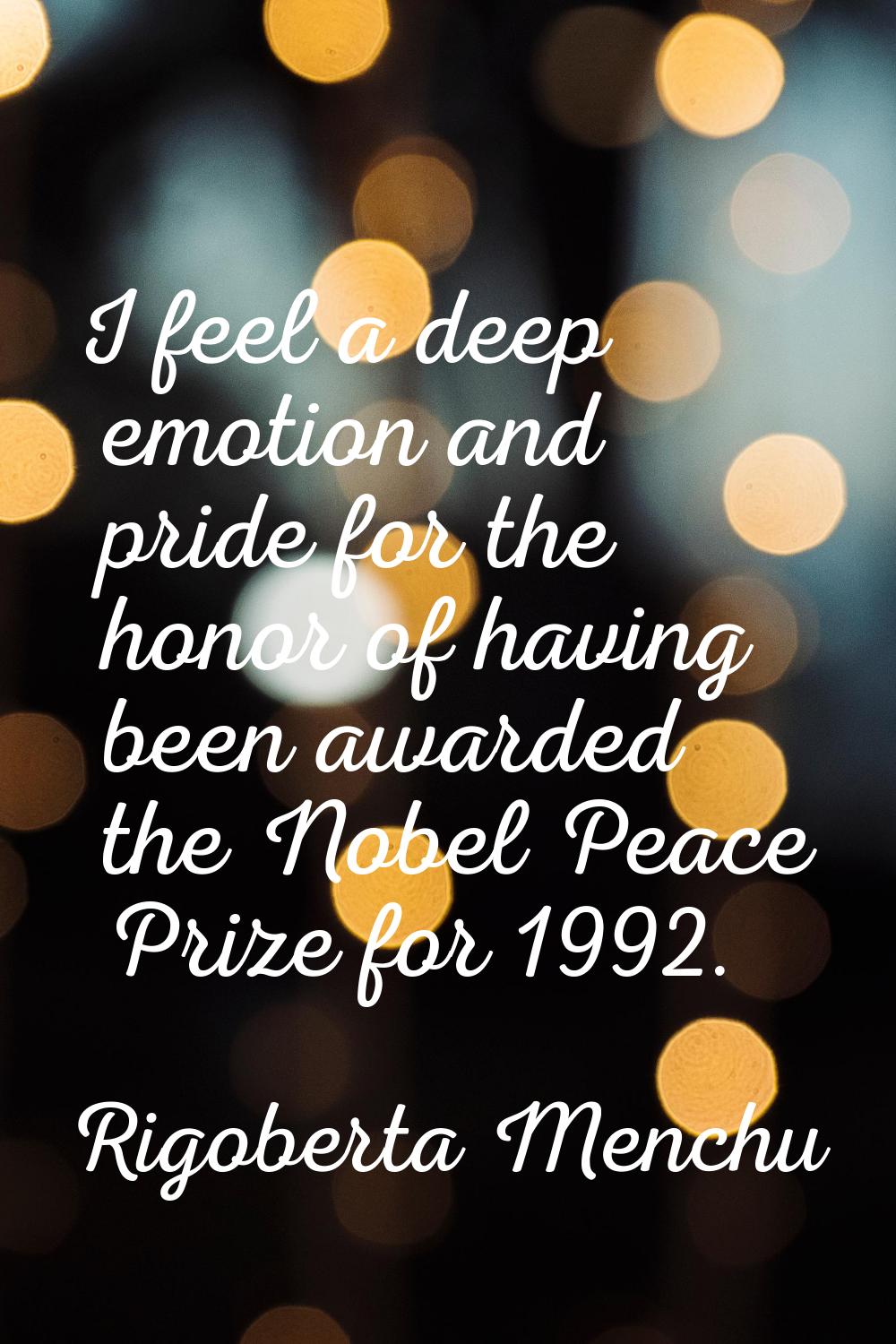 I feel a deep emotion and pride for the honor of having been awarded the Nobel Peace Prize for 1992
