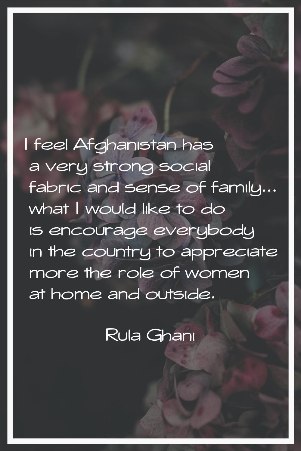 I feel Afghanistan has a very strong social fabric and sense of family... what I would like to do i