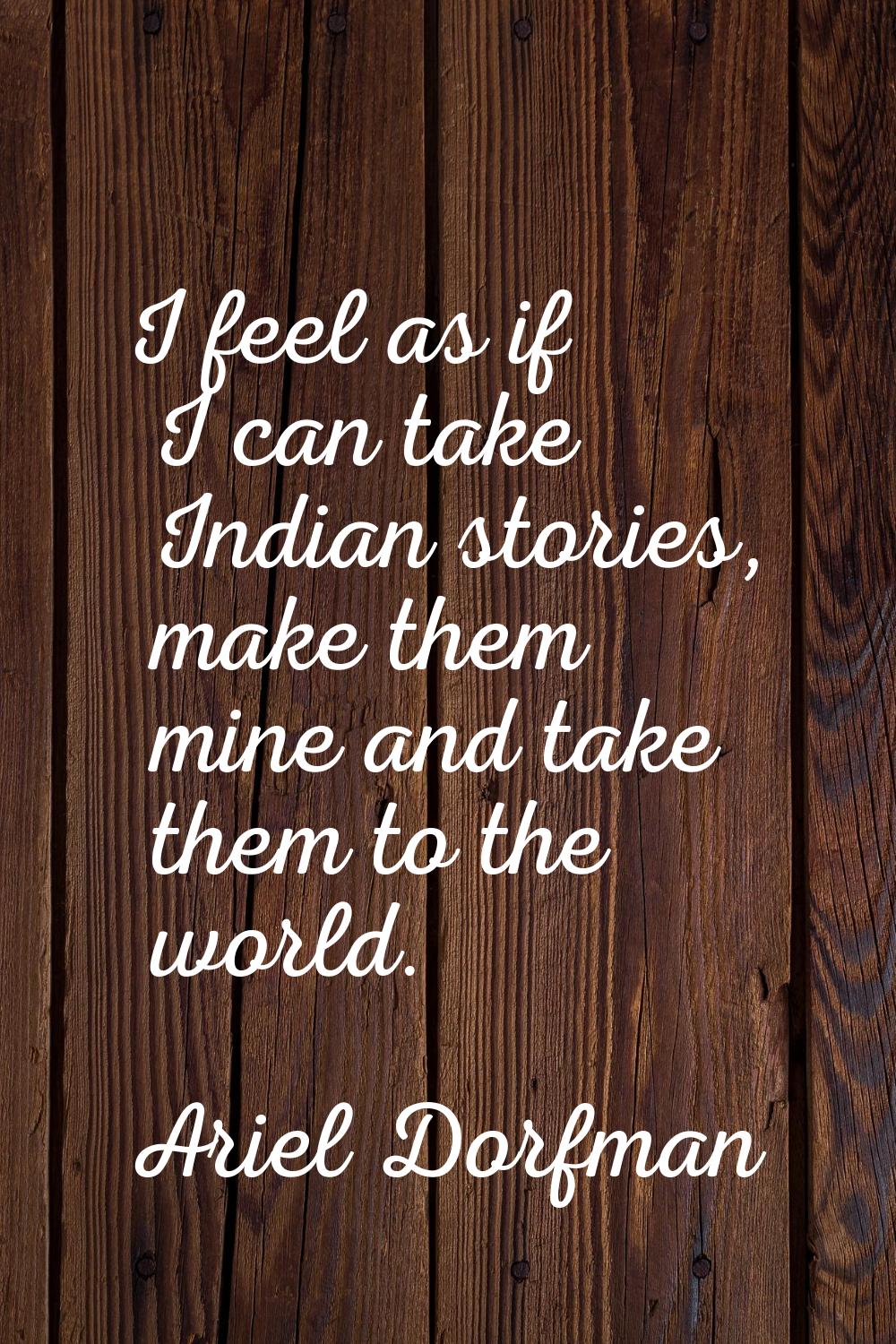 I feel as if I can take Indian stories, make them mine and take them to the world.