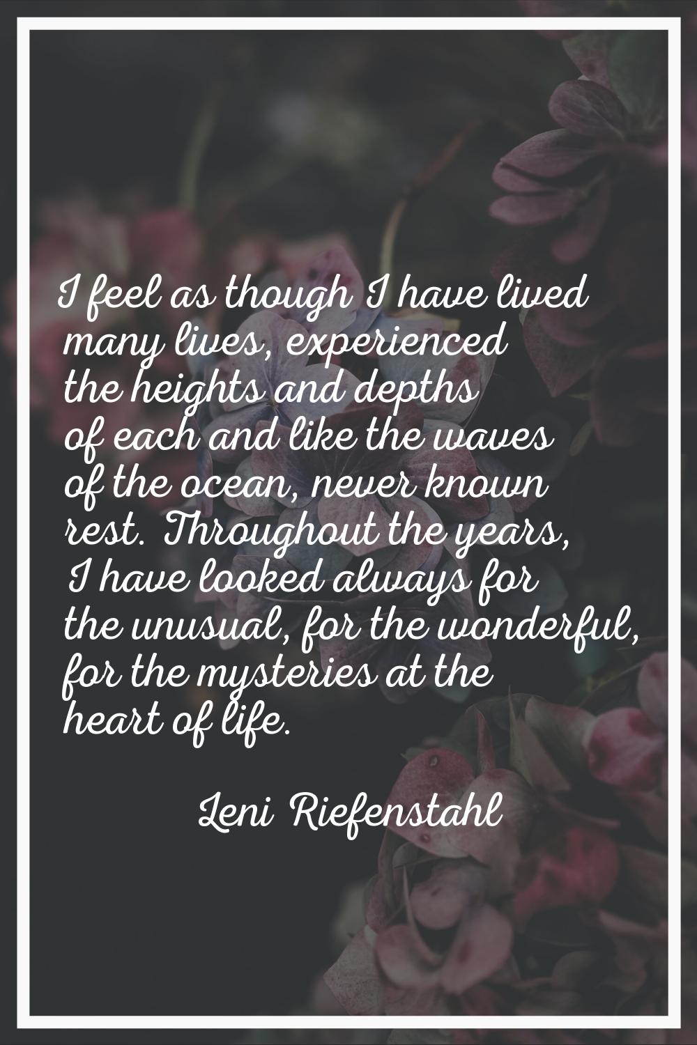 I feel as though I have lived many lives, experienced the heights and depths of each and like the w