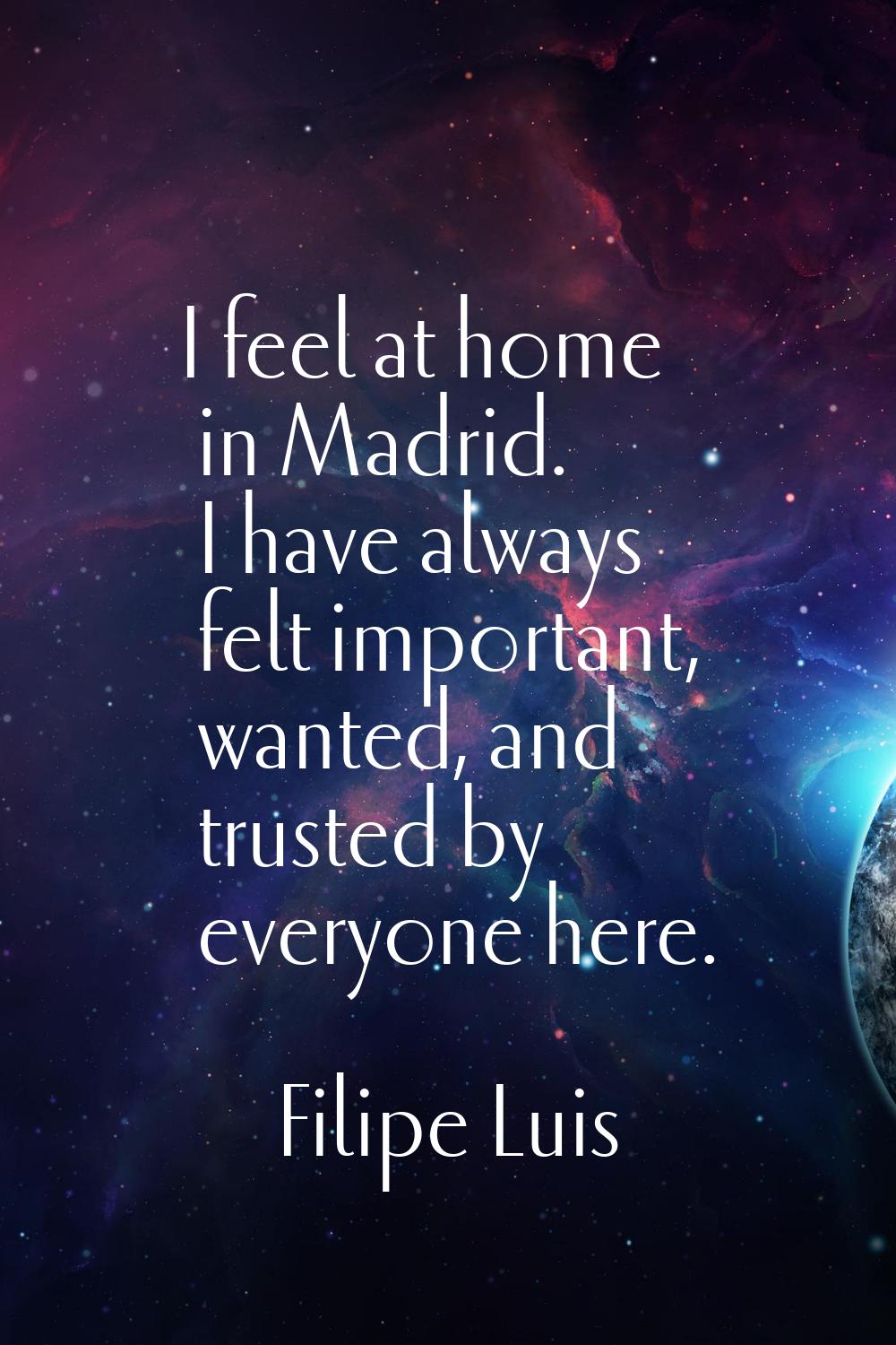 I feel at home in Madrid. I have always felt important, wanted, and trusted by everyone here.