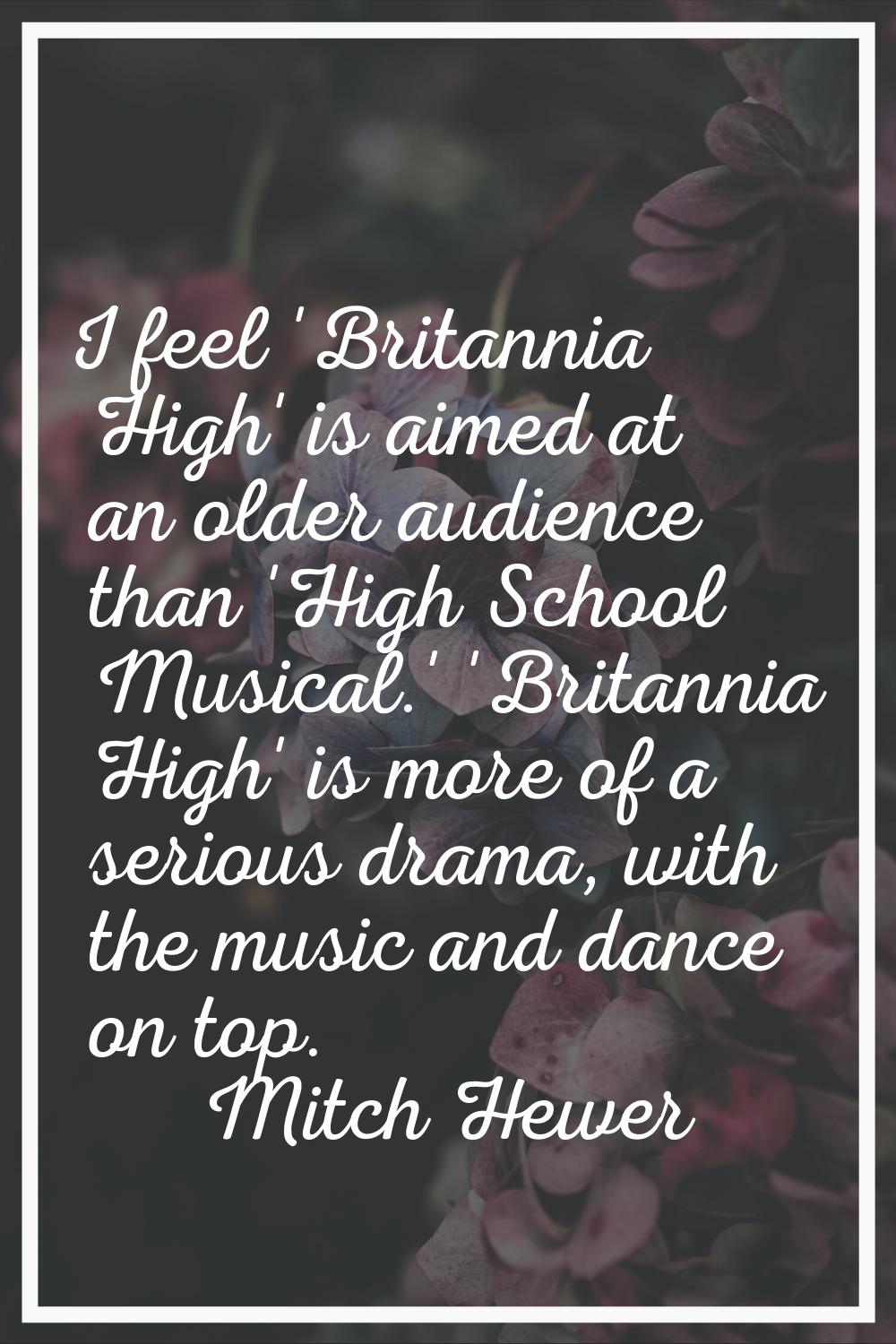 I feel 'Britannia High' is aimed at an older audience than 'High School Musical.' 'Britannia High' 
