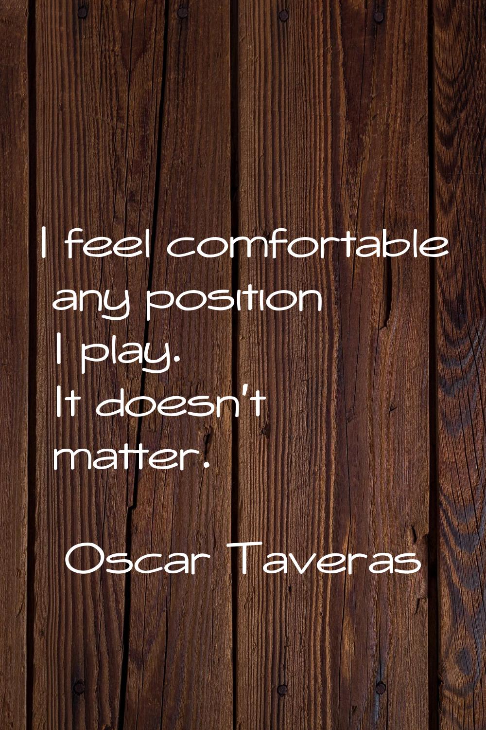 I feel comfortable any position I play. It doesn't matter.