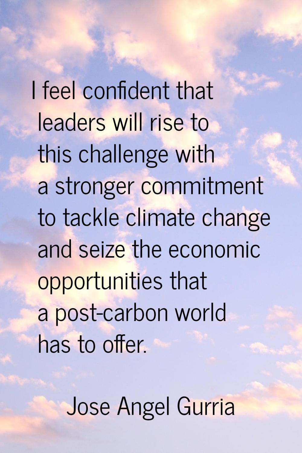 I feel confident that leaders will rise to this challenge with a stronger commitment to tackle clim