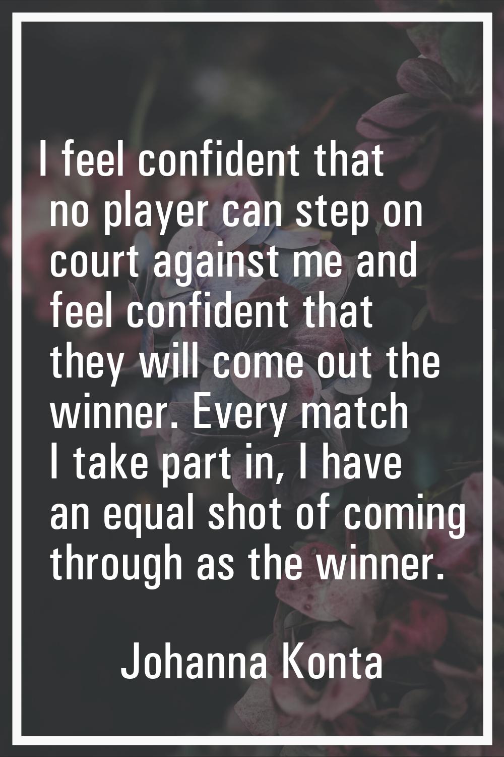I feel confident that no player can step on court against me and feel confident that they will come