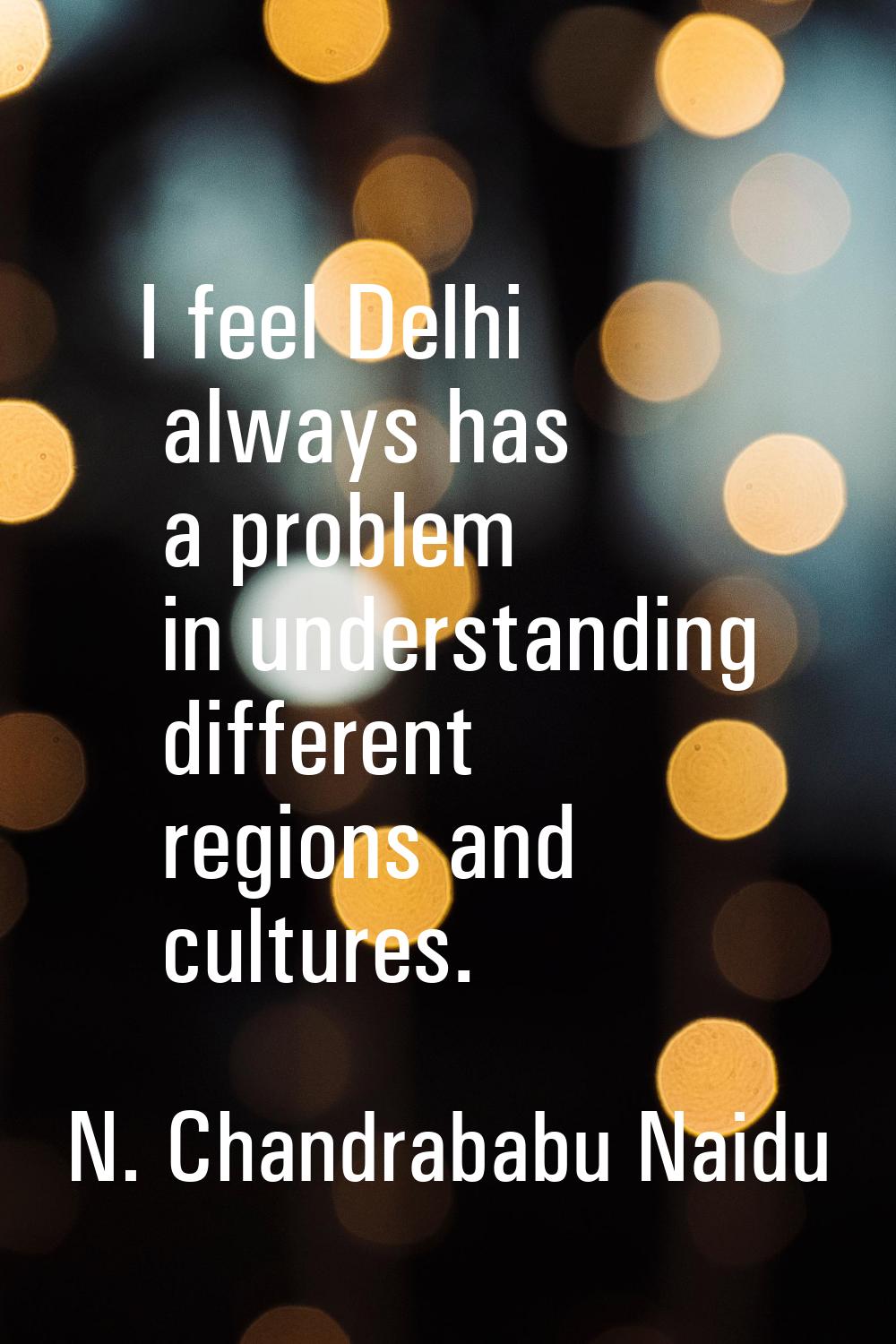 I feel Delhi always has a problem in understanding different regions and cultures.