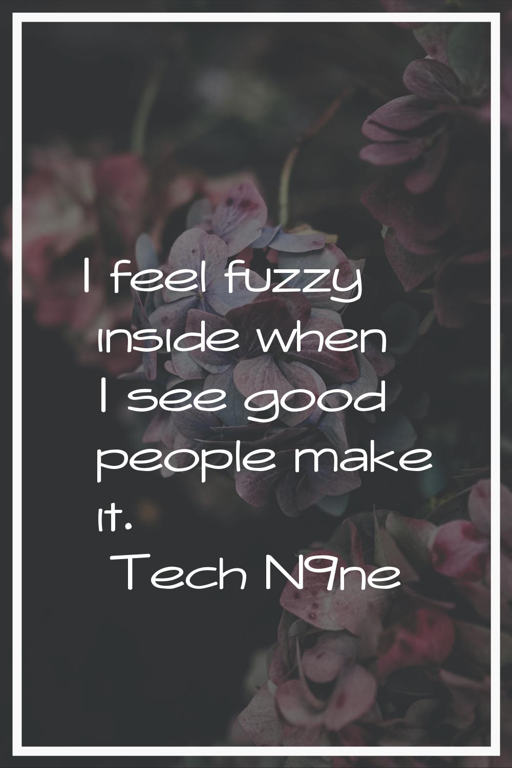 I feel fuzzy inside when I see good people make it.