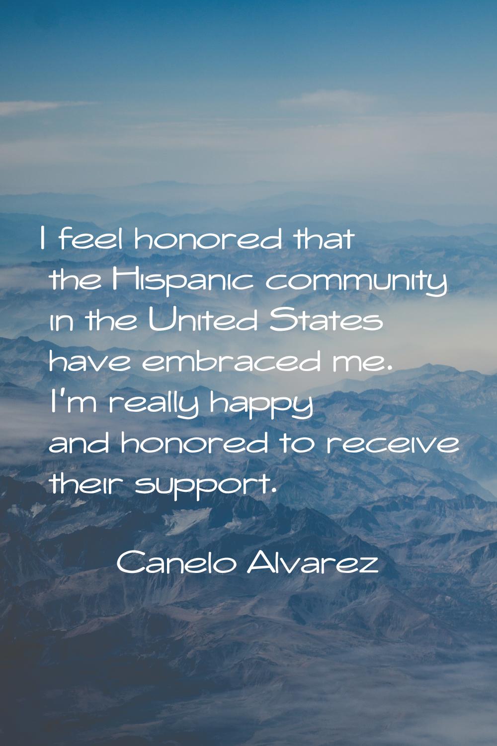 I feel honored that the Hispanic community in the United States have embraced me. I'm really happy 