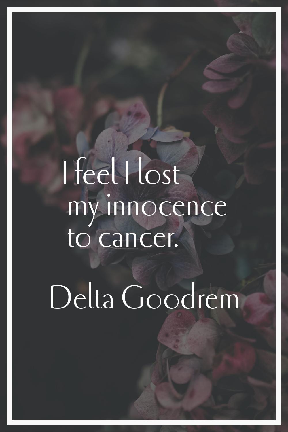 I feel I lost my innocence to cancer.