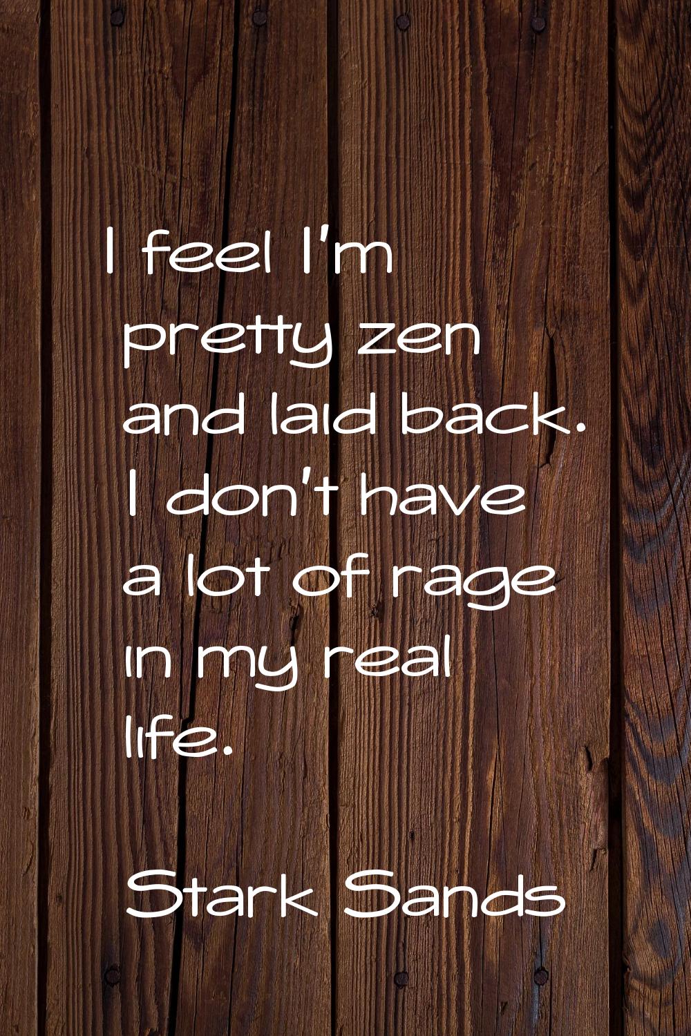 I feel I'm pretty zen and laid back. I don't have a lot of rage in my real life.