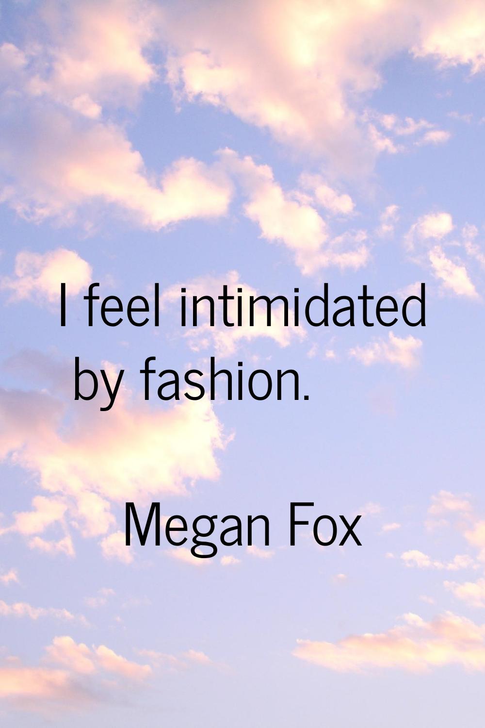 I feel intimidated by fashion.