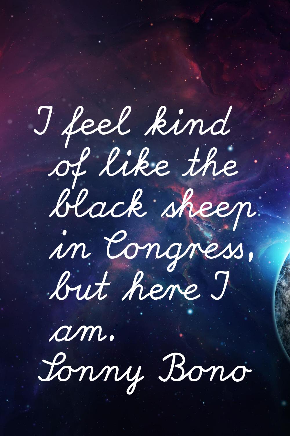 I feel kind of like the black sheep in Congress, but here I am.