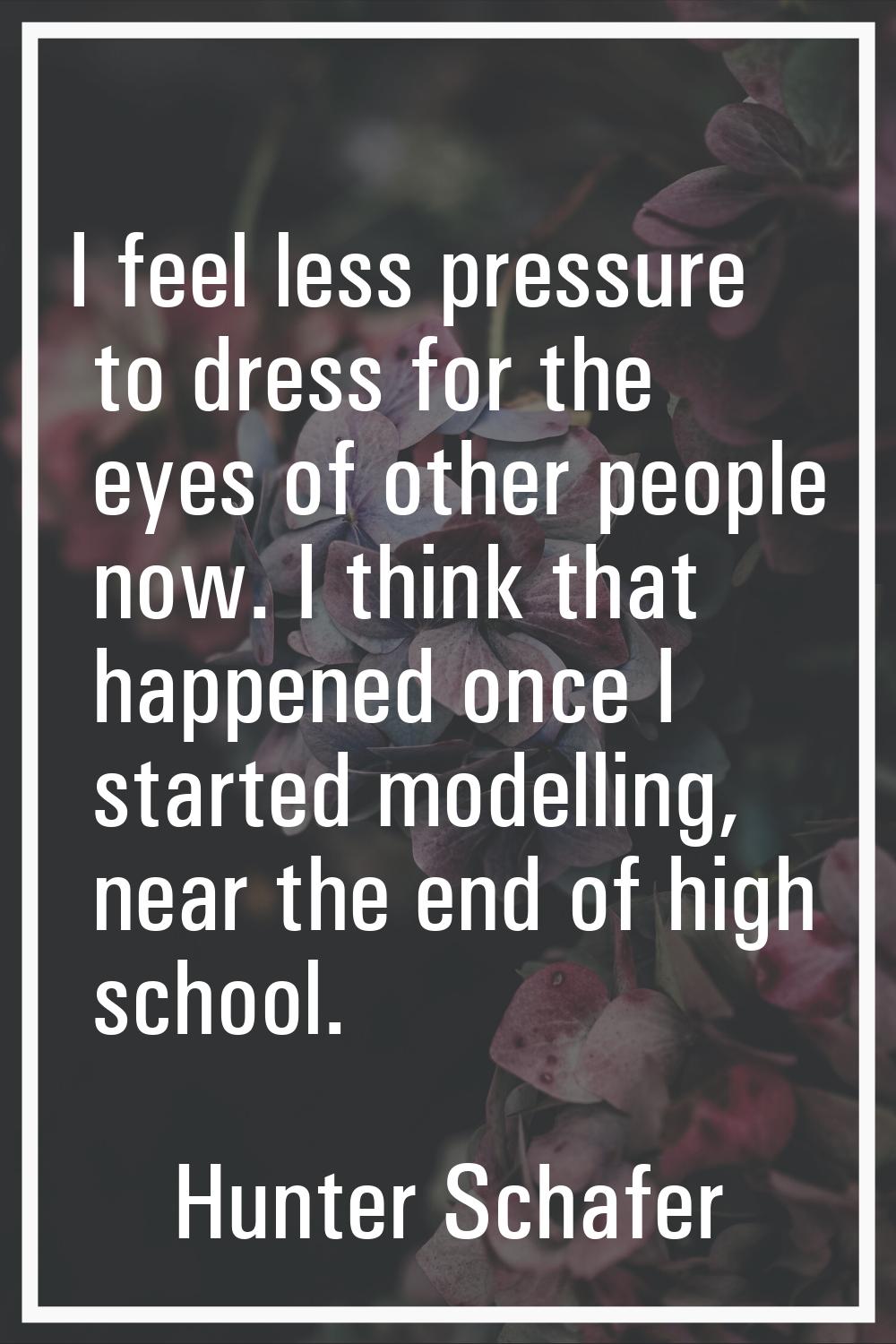 I feel less pressure to dress for the eyes of other people now. I think that happened once I starte