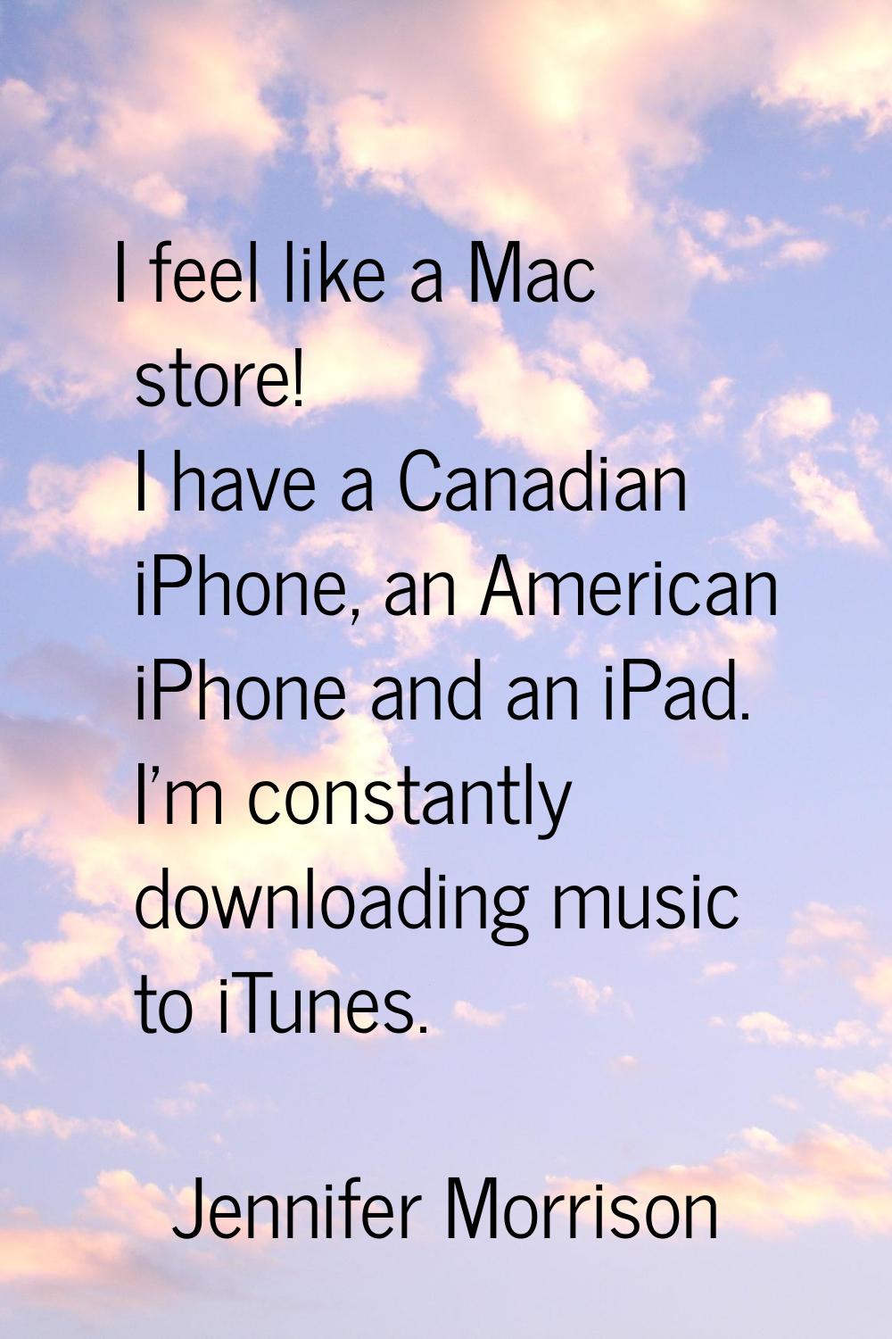 I feel like a Mac store! I have a Canadian iPhone, an American iPhone and an iPad. I'm constantly d