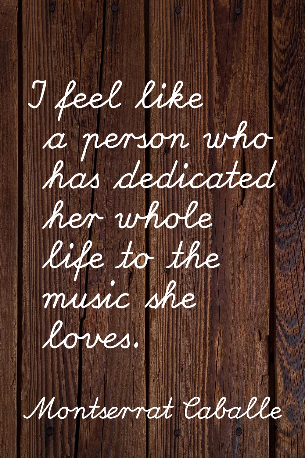 I feel like a person who has dedicated her whole life to the music she loves.
