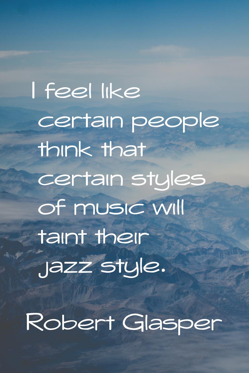 I feel like certain people think that certain styles of music will taint their jazz style.