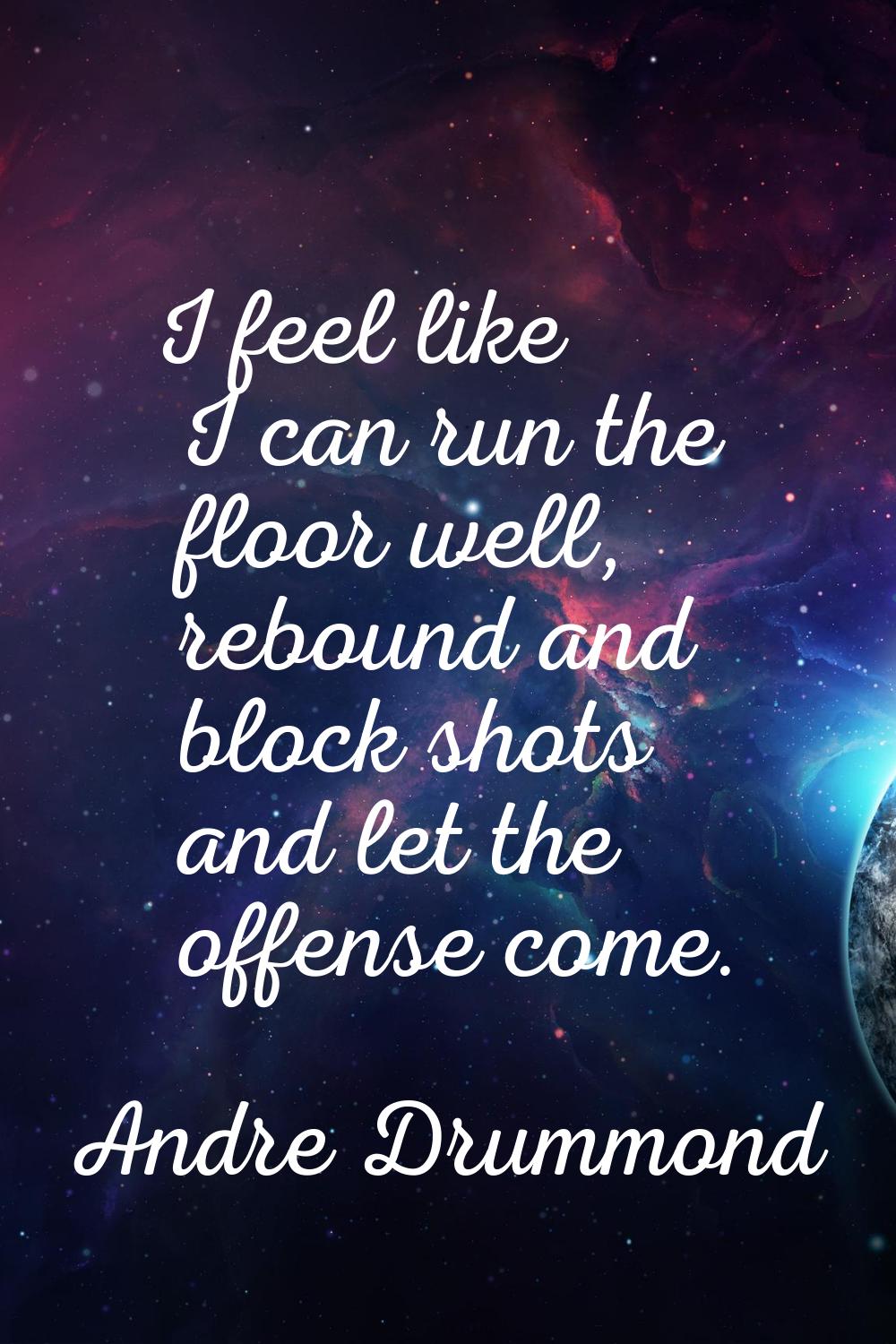 I feel like I can run the floor well, rebound and block shots and let the offense come.