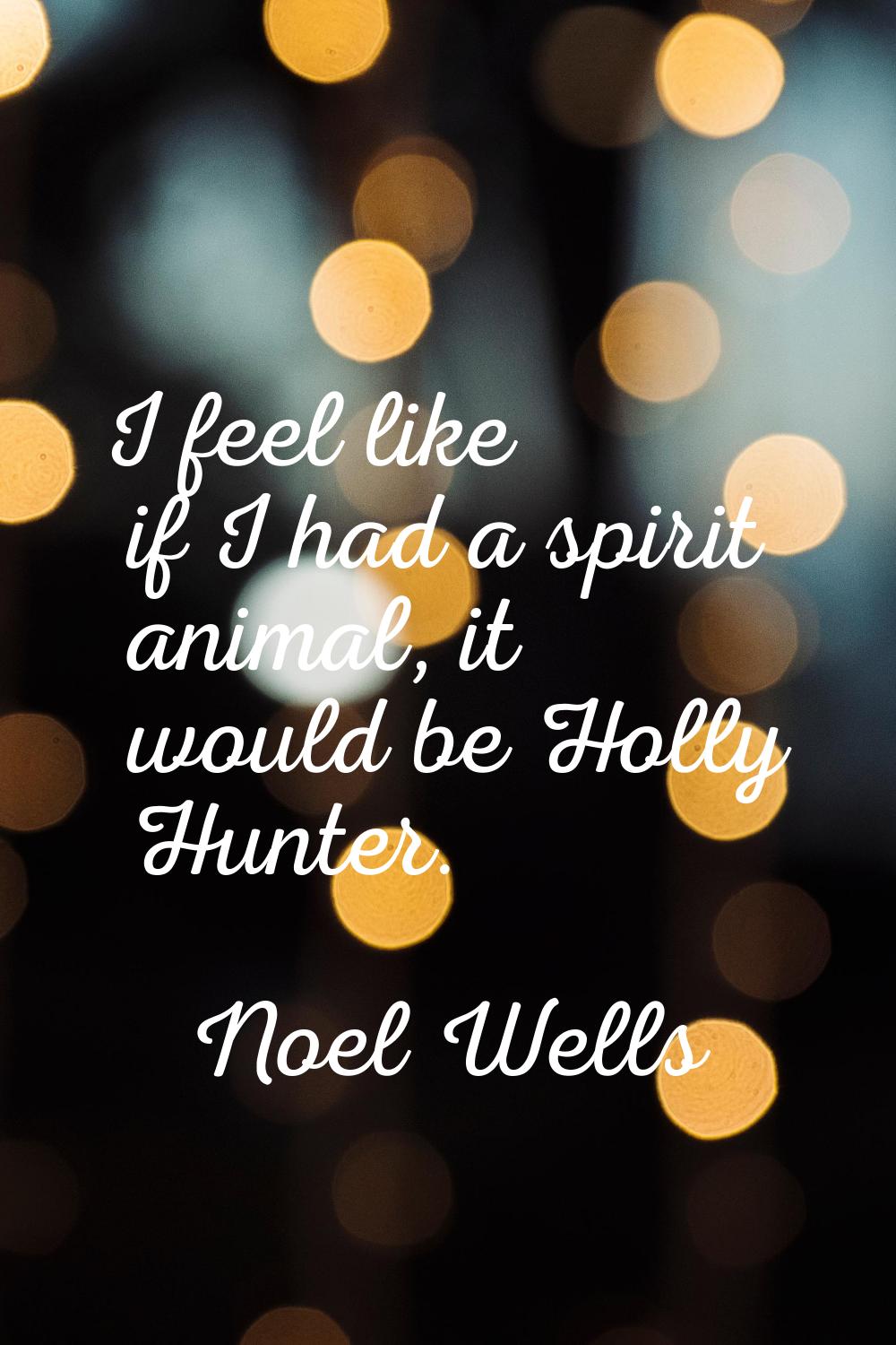 I feel like if I had a spirit animal, it would be Holly Hunter.