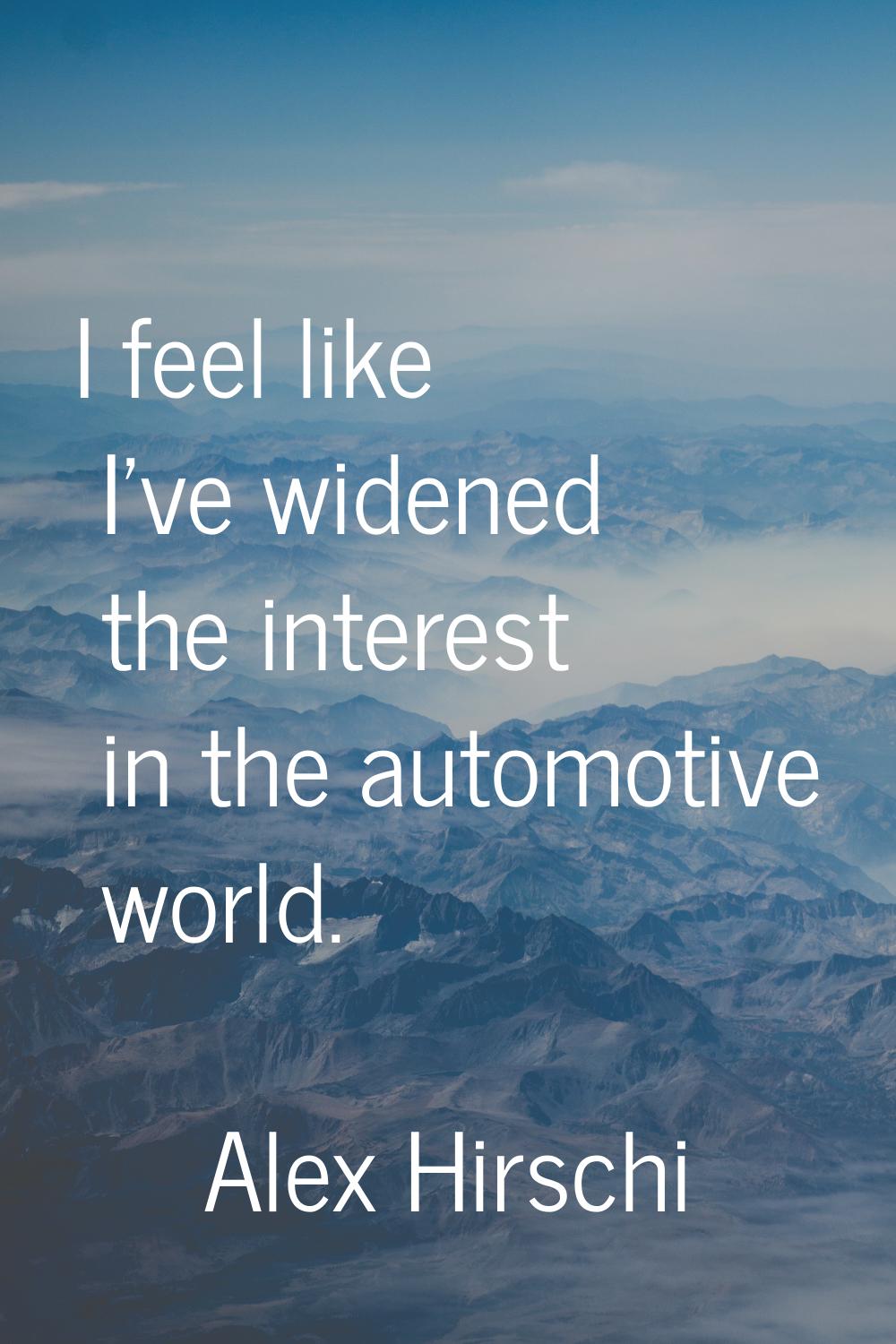 I feel like I've widened the interest in the automotive world.