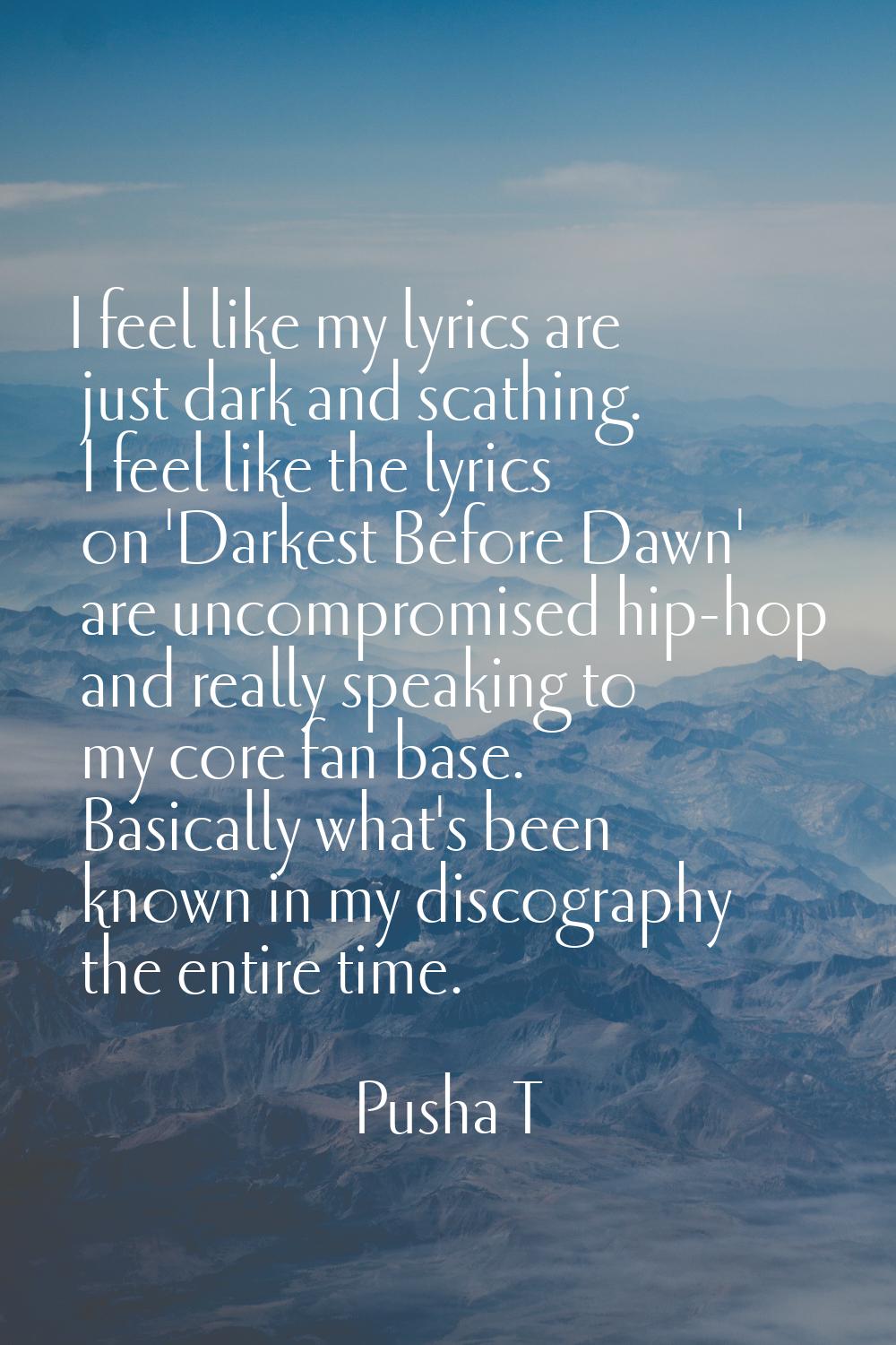 I feel like my lyrics are just dark and scathing. I feel like the lyrics on 'Darkest Before Dawn' a