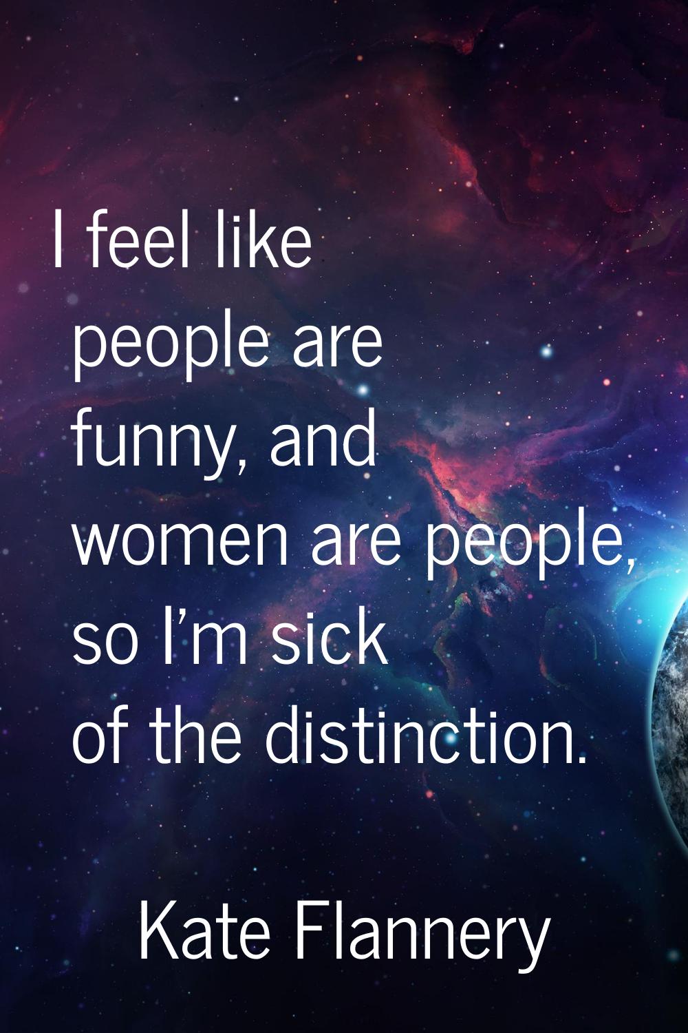 I feel like people are funny, and women are people, so I'm sick of the distinction.