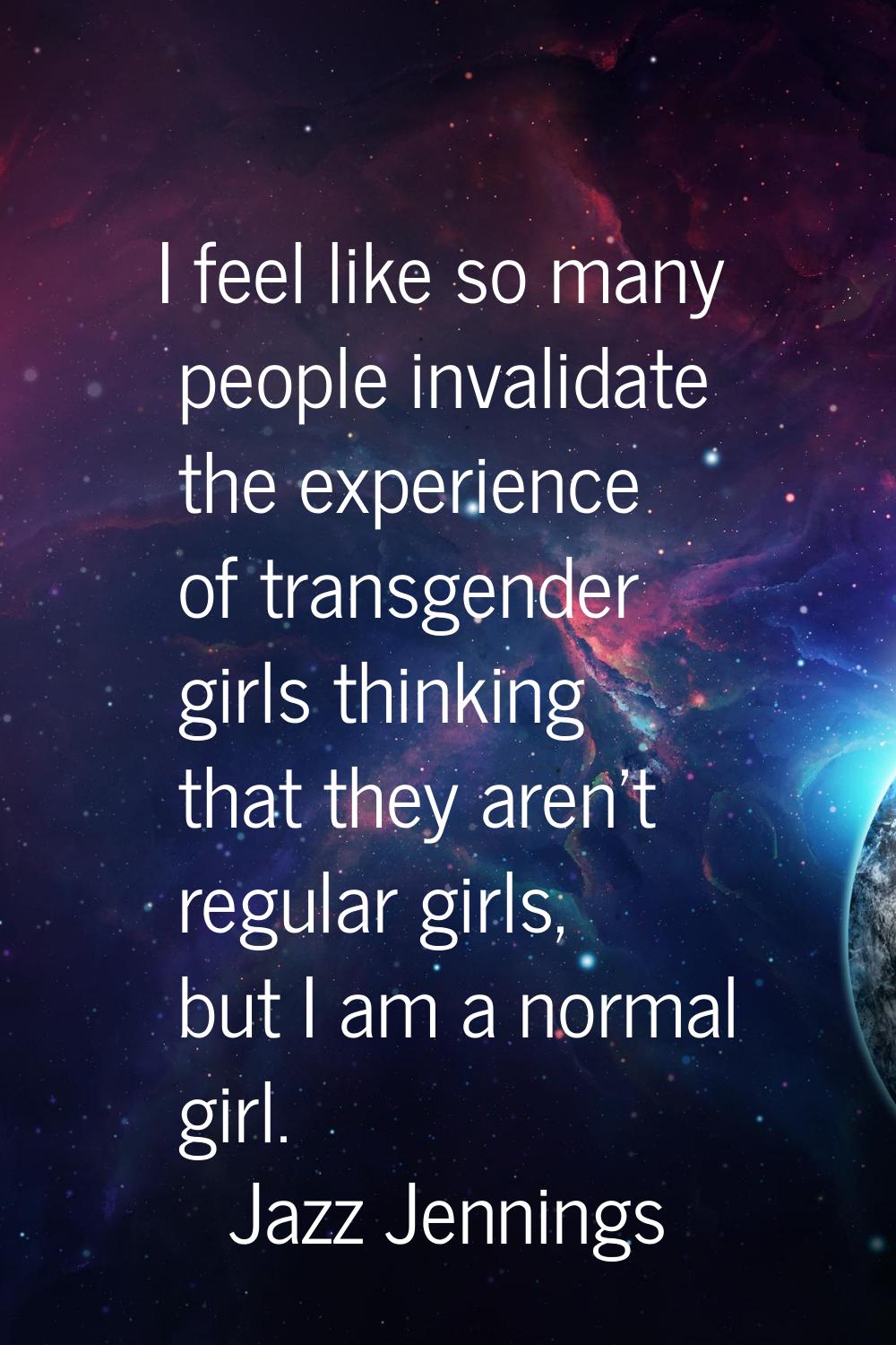 I feel like so many people invalidate the experience of transgender girls thinking that they aren't