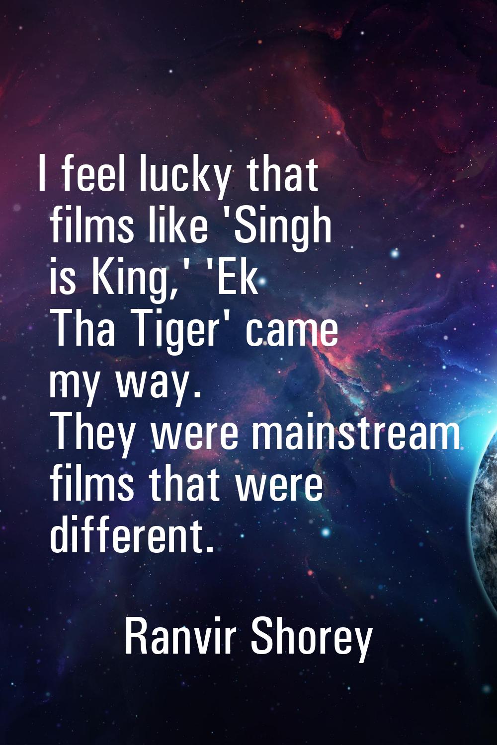 I feel lucky that films like 'Singh is King,' 'Ek Tha Tiger' came my way. They were mainstream film