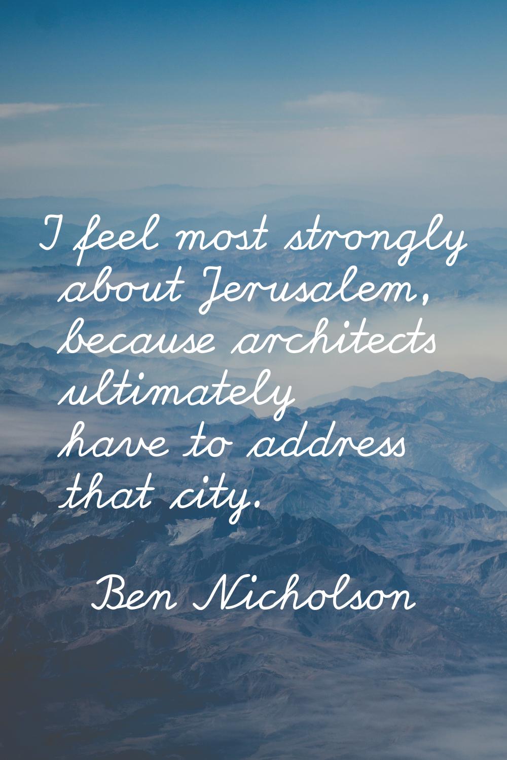 I feel most strongly about Jerusalem, because architects ultimately have to address that city.