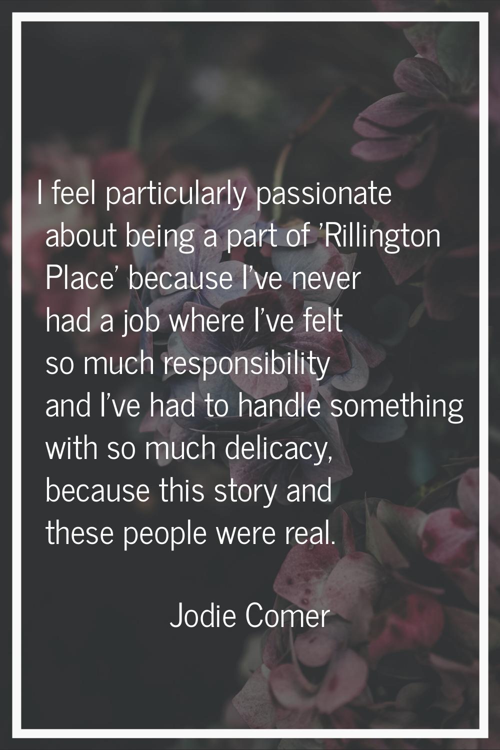 I feel particularly passionate about being a part of 'Rillington Place' because I've never had a jo