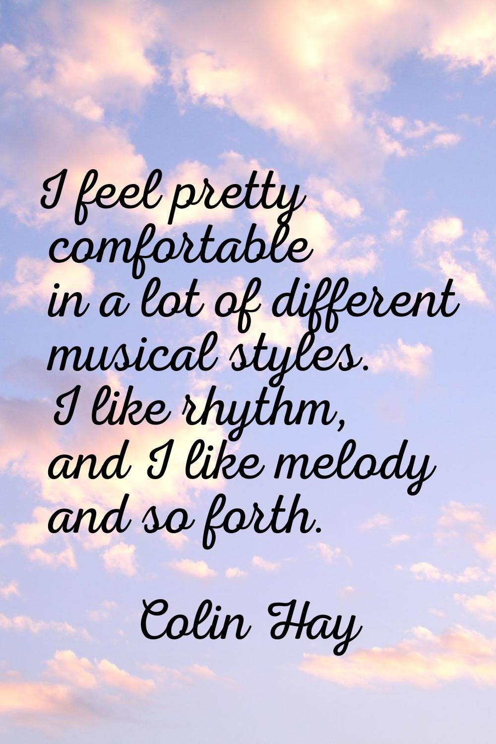 I feel pretty comfortable in a lot of different musical styles. I like rhythm, and I like melody an