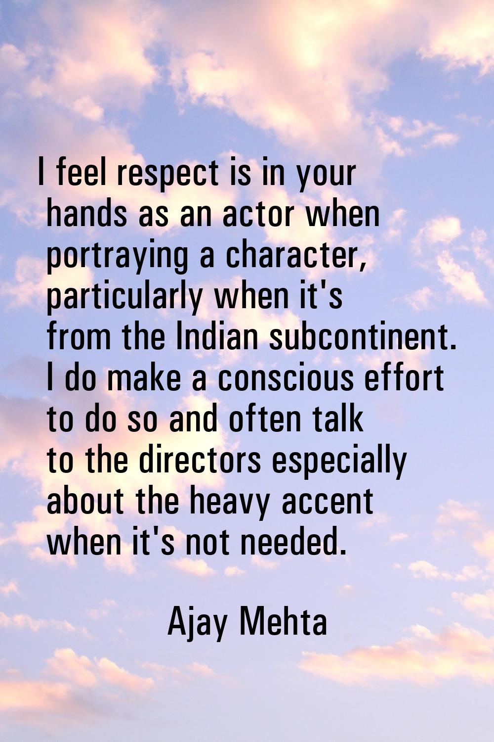 I feel respect is in your hands as an actor when portraying a character, particularly when it's fro
