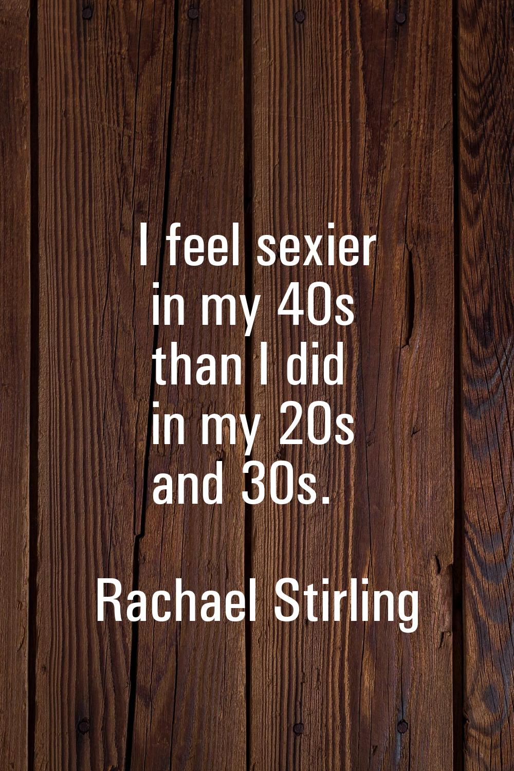 I feel sexier in my 40s than I did in my 20s and 30s.