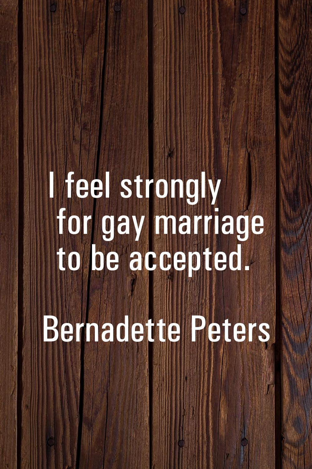 I feel strongly for gay marriage to be accepted.