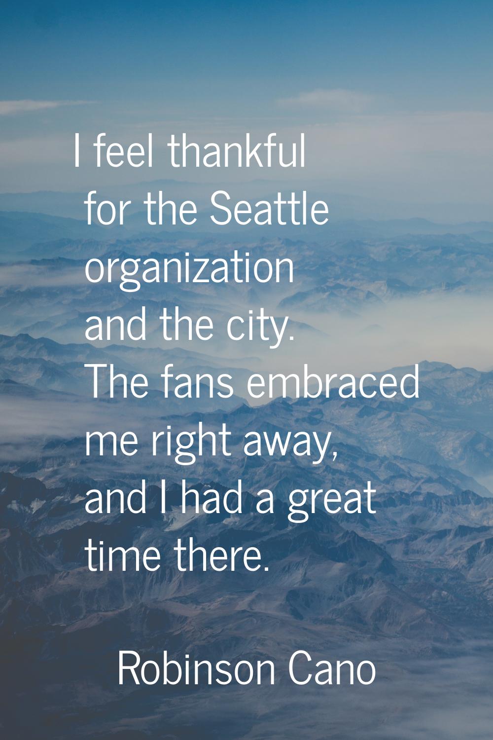 I feel thankful for the Seattle organization and the city. The fans embraced me right away, and I h