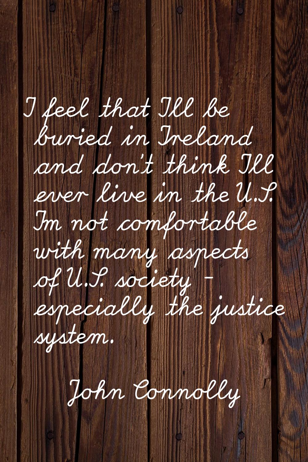 I feel that I'll be buried in Ireland and don't think I'll ever live in the U.S. I'm not comfortabl