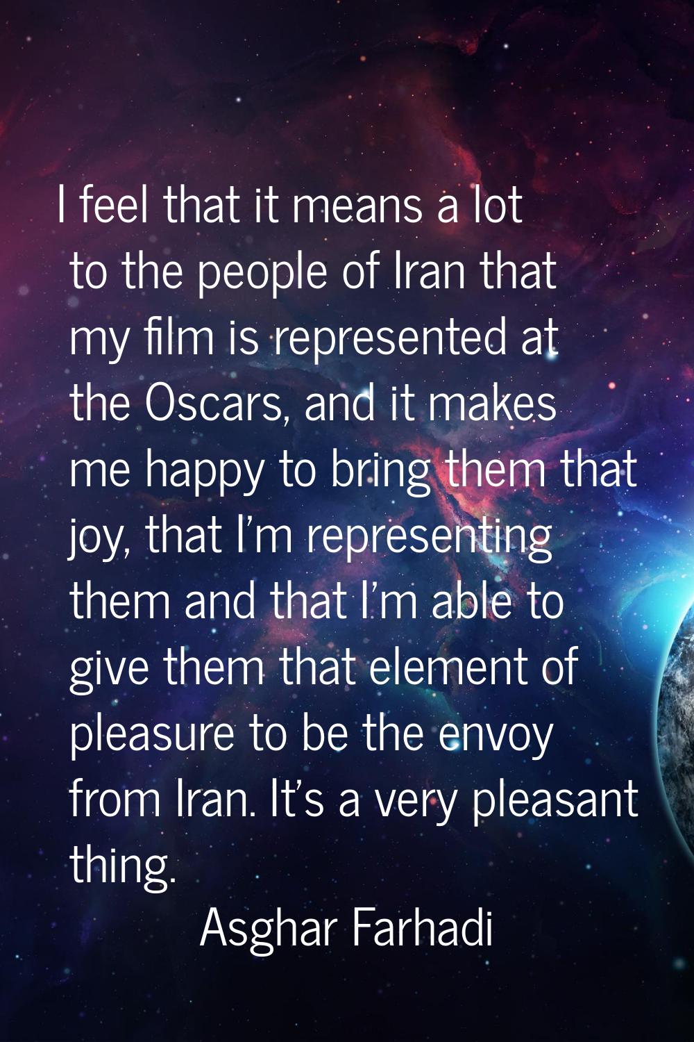 I feel that it means a lot to the people of Iran that my film is represented at the Oscars, and it 