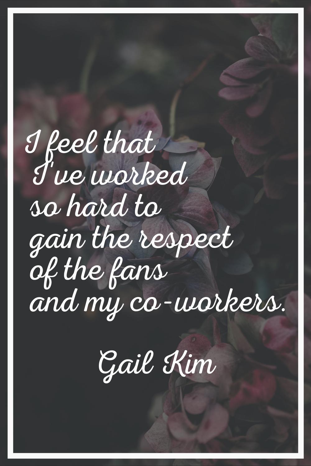 I feel that I've worked so hard to gain the respect of the fans and my co-workers.