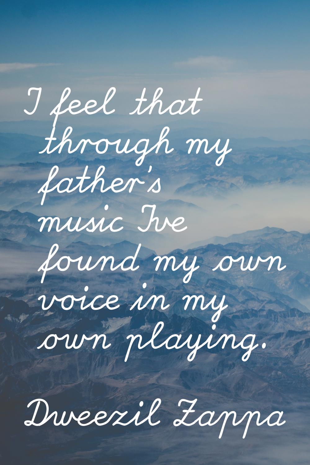 I feel that through my father's music I've found my own voice in my own playing.