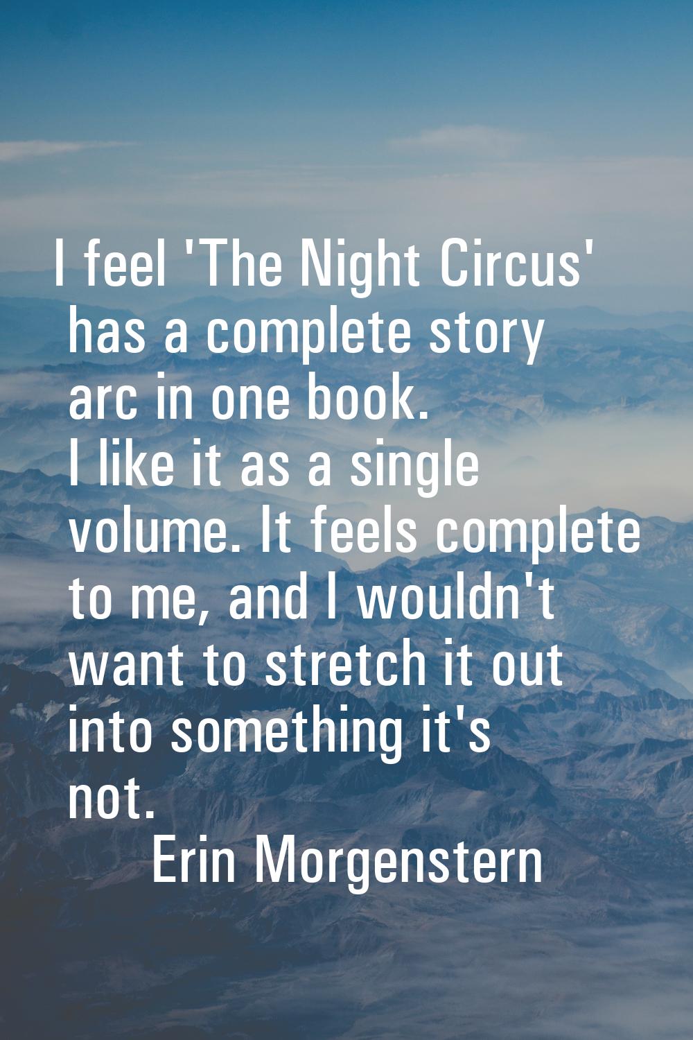 I feel 'The Night Circus' has a complete story arc in one book. I like it as a single volume. It fe