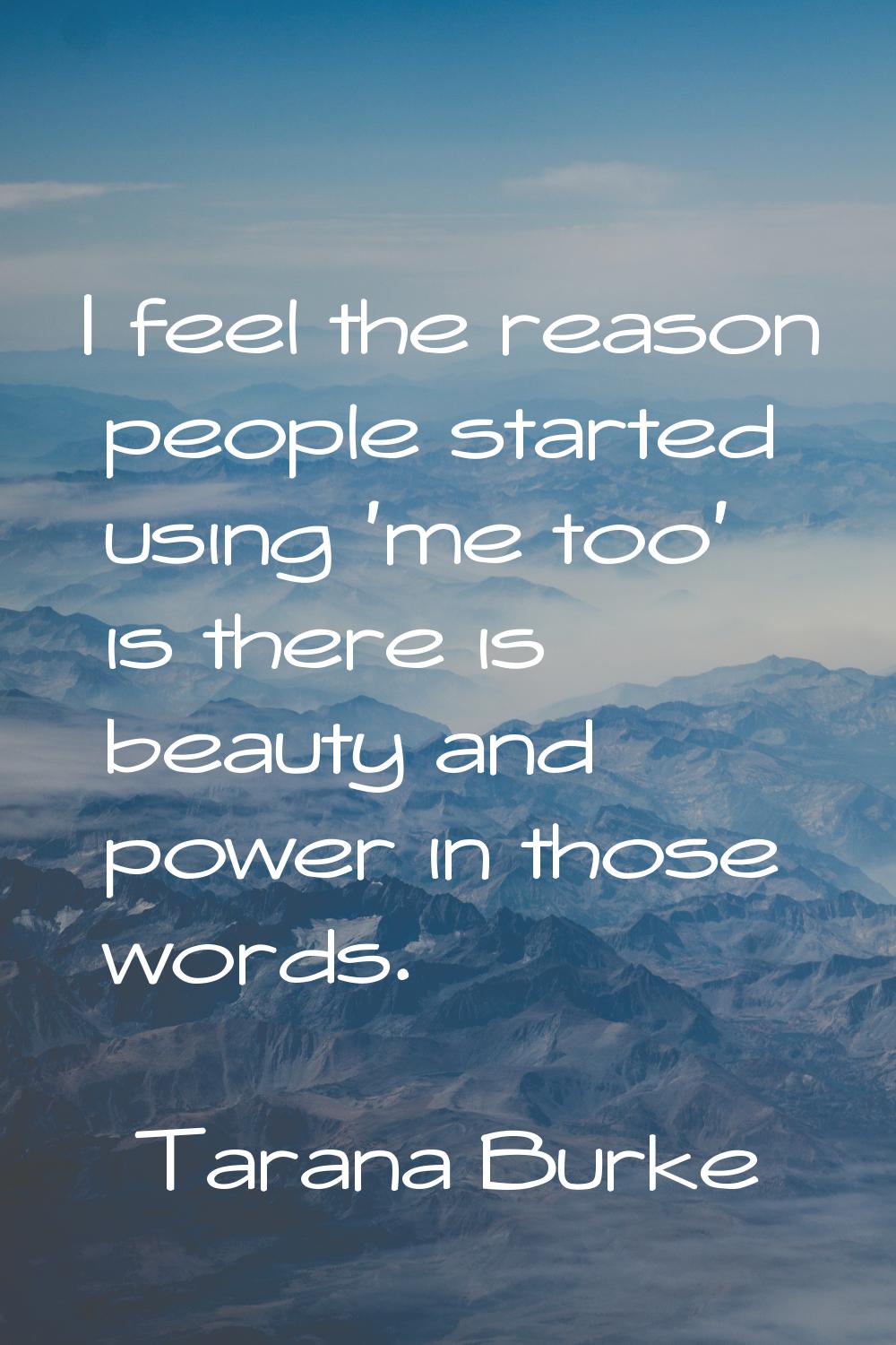 I feel the reason people started using 'me too' is there is beauty and power in those words.