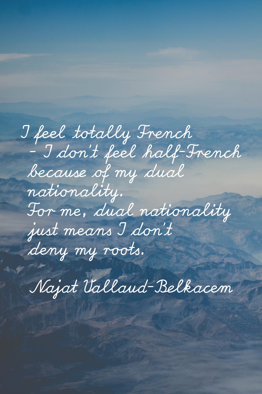 I feel totally French - I don't feel half-French because of my dual nationality. For me, dual natio