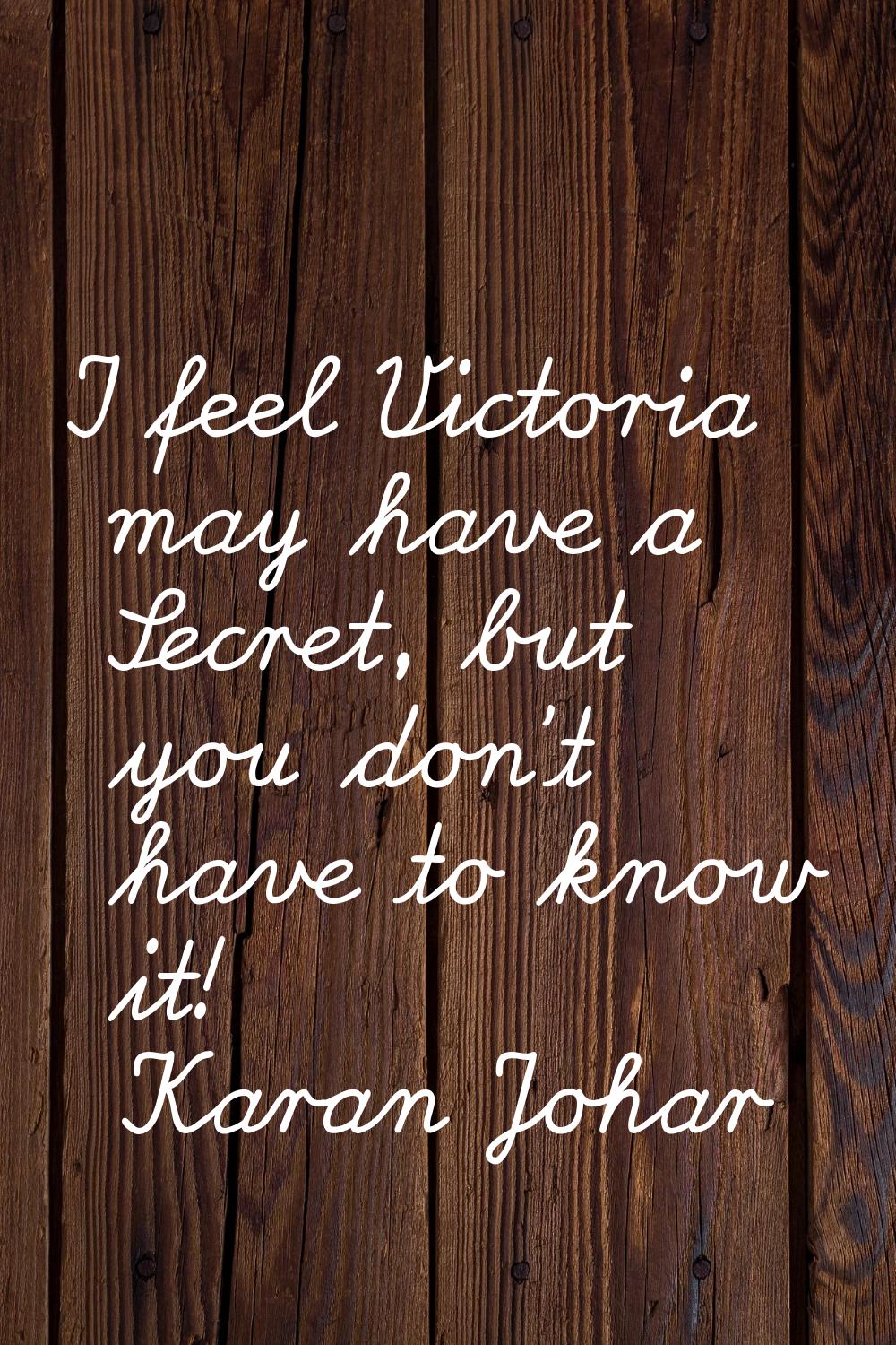 I feel Victoria may have a Secret, but you don't have to know it!