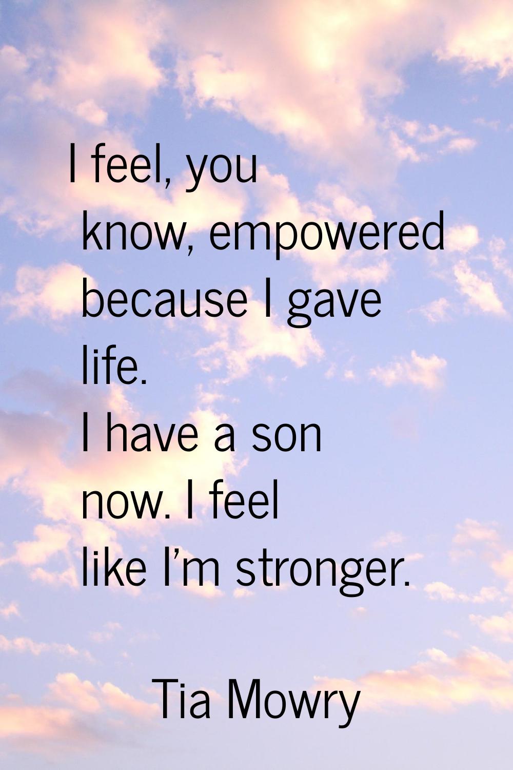 I feel, you know, empowered because I gave life. I have a son now. I feel like I'm stronger.