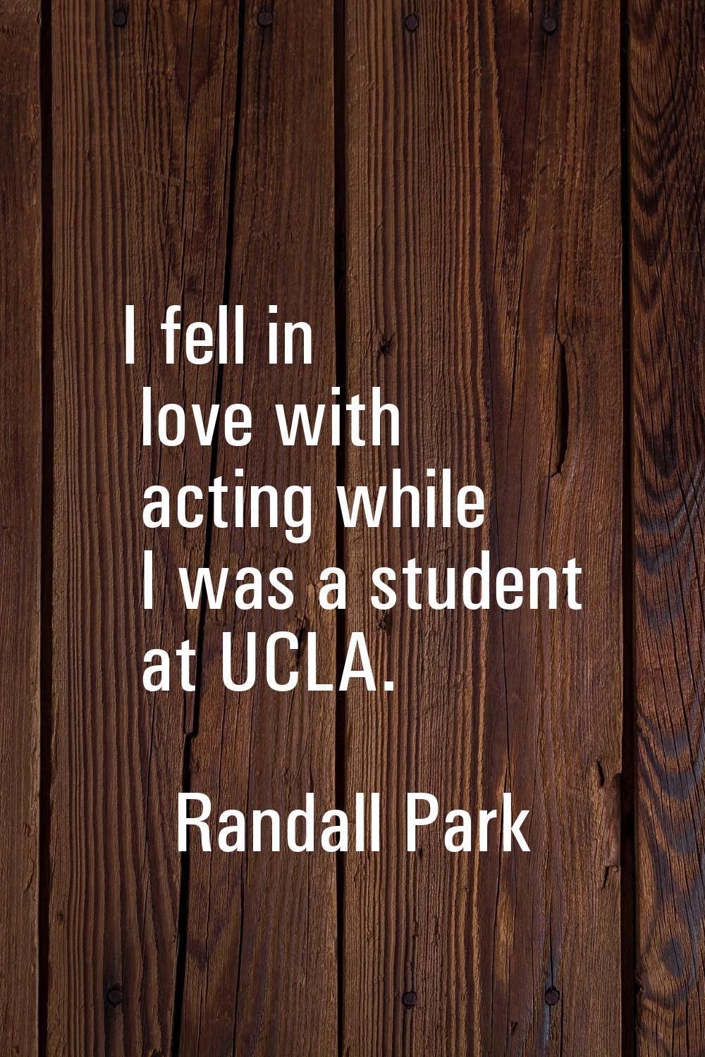 I fell in love with acting while I was a student at UCLA.